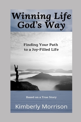 Winning Life God's Way: Finding Your Path to a Joy-Filled Life by Kimberly Morrison