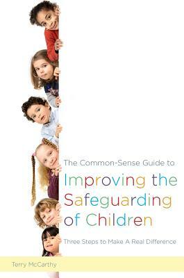 The Common-Sense Guide to Improving the Safeguarding of Children: Three Steps to Make a Real Difference by Terry McCarthy