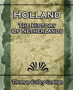 Holland: The History Of Netherlands - (Europe History) by Thomas Colley Grattan