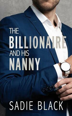 The Billionaire and His Nanny by Sadie S. Black