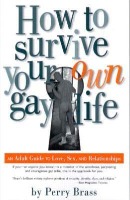 How to Survive Your Own Gay Life: An Adult Guide to Love, Sex, and Relationships by Perry Brass
