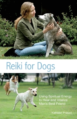 Reiki for Dogs: Using Spiritual Energy to Heal and Vitalize Man's Best Friend by Kathleen Prasad