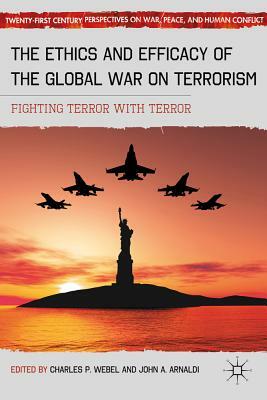 The Ethics and Efficacy of the Global War on Terrorism: Fighting Terror with Terror by 