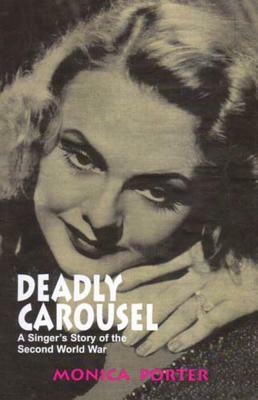 Deadly Carousel: A Singer's Story of the Second World War by Monica Porter