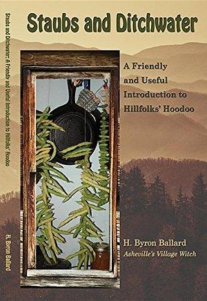 Staubs and Ditchwater: A Friendly and Useful Introduction to Hillfolks' Hoodoo by H. Byron Ballard