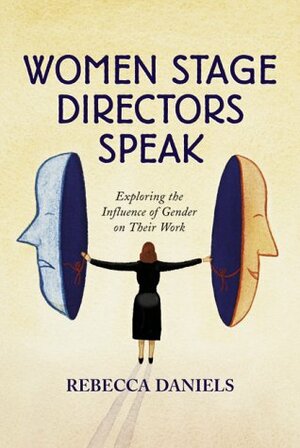 Women Stage Directors Speak: Exploring the Influence of Gender on Their Work (Revised) by Rebecca Daniels