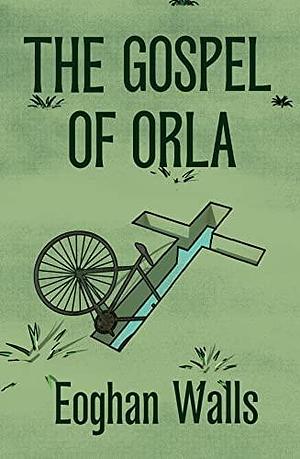 GOSPEL OF ORLA, THE by Eoghan Walls, Eoghan Walls