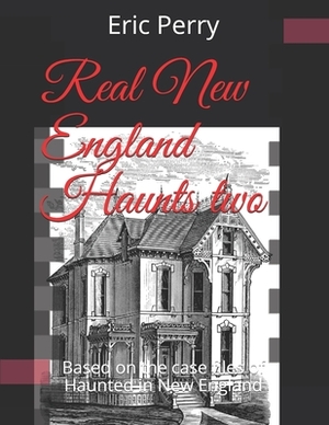 Real New England Haunts Two: Based on the case files of Haunted in New England by Eric Perry