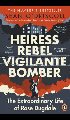 Heiress, Rebel, Vigilante, Bomber: The Extraordinary Life of Rose Dugdale by Sean Driscoll, Sean Driscoll