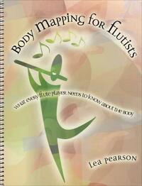 Body Mapping for Flutists: What Every Flute Teacher Needs to Know about the Body by Lea Pearson