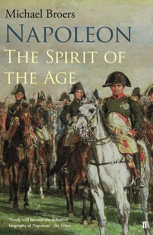 Napoleon: The Spirit of the Age by Michael Broers, Michael Broers