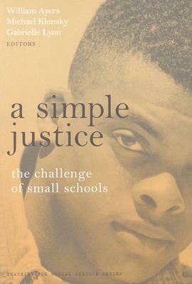 A Simple Justice: The Challenge for Small Schools by Bill Ayers, Michael Klonsky, William Ayers