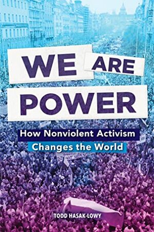 We Are Power: How Nonviolent Activism Changes the World by Todd Hasak-Lowy