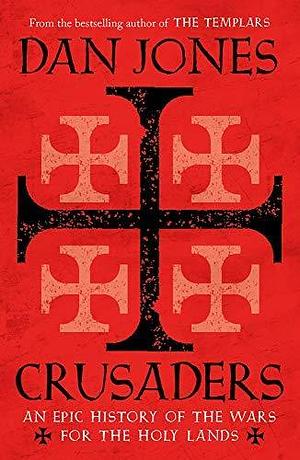 Crusaders An Epic History of the Wars for the Holy Lands by Dan Jones, Dan Jones