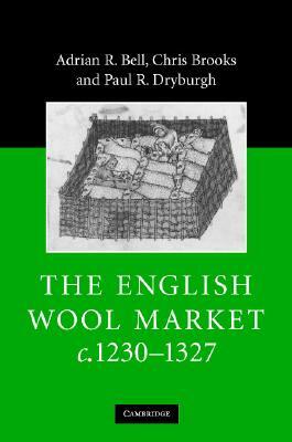 The English Wool Market, C.1230-1327 by Chris Brooks, Adrian R. Bell, Paul R. Dryburgh