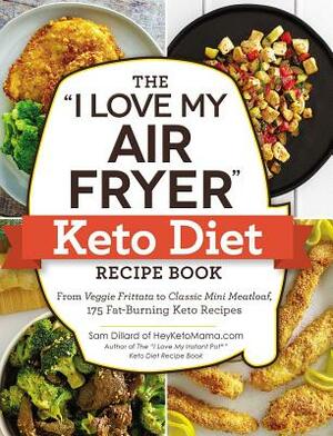 The I Love My Air Fryer Keto Diet Recipe Book: From Veggie Frittata to Classic Mini Meatloaf, 175 Fat-Burning Keto Recipes by Sam Dillard