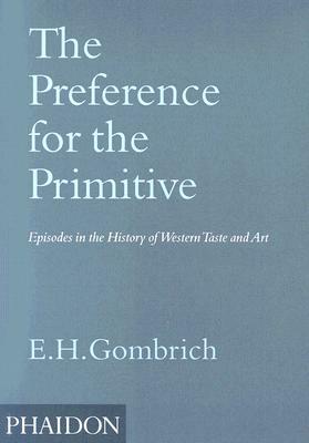 The Preference for the Primitive: Episodes in the History of Western Taste and Art by E.H. Gombrich