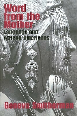 Word from the Mother: Language and African Americans by Geneva Smitherman