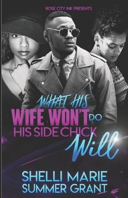 What His Wife Won't Do His Side Chick Will by Shelli Marie, Summer Grant