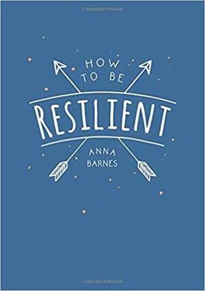 How to Be Resilient by Anna Barnes