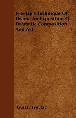 Freytag's Technique Of Drama An Exposition Of Dramatic Composition And Art by Gustav Freytag