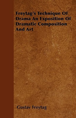 Freytag's Technique Of Drama An Exposition Of Dramatic Composition And Art by Gustav Freytag