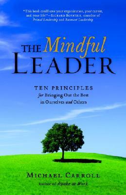 The Mindful Leader: Awakening Your Natural Management Skills Through Mindfulness Meditation by Michael Carroll