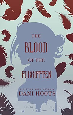 The Blood of the Forgotten (A City of Kaus Novella) by Dani Hoots