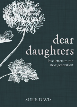 Dear Daughters: Love Letters from One Generation to the Next by Susie Davis