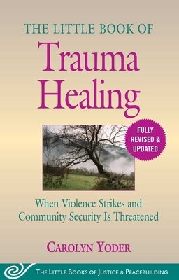 The Little Book of Trauma Healing: When Violence Strikes and Community Security Is Threatened (Revised & Updated) by Carolyn Yoder