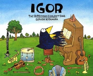 Igor, the Bird Who Couldn't Sing by Satoshi Kitamura