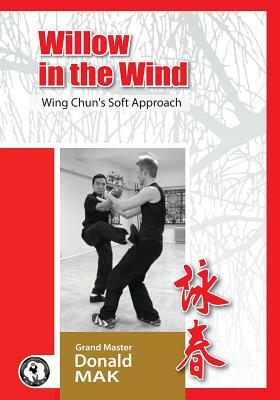 Willow in the Wind: Wing Chun's Soft Approach by Donald Mak, Valeriu Secareanu