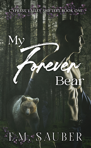 My Forever Bear: Cypress Valley Shifters Book One by E.M. Sauber, E.M. Sauber