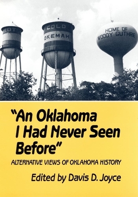 An Oklahoma I Had Never Seen Before: Alternative Views of Oklahoma History by Davis D. Joyce