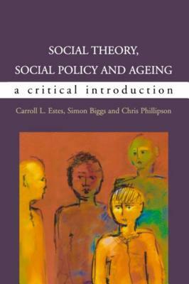 Social Theory, Social Policy and Ageing: A Critical Introduction by Caroll Estes, Simon Biggs