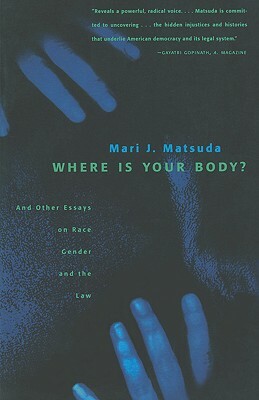 Where Is Your Body?: And Other Essays on Race, Gender, and the Law by Mari J. Matsuda