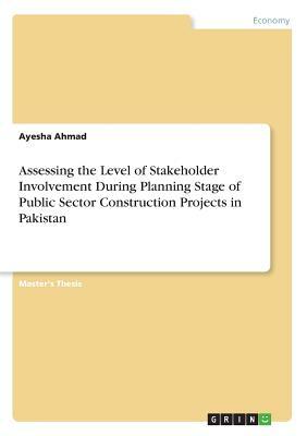 Assessing the Level of Stakeholder Involvement During Planning Stage of Public Sector Construction Projects in Pakistan by Ayesha Ahmad