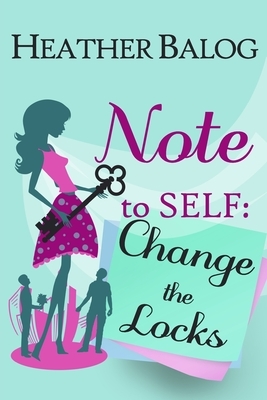 Note to Self: Change the Locks by Heather Balog