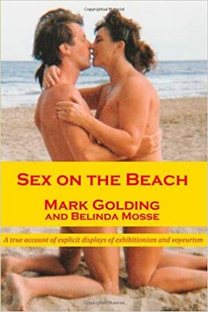 Sex on the beach: a true account of explicit displaysof exhibitionism and voyeurism by Belinda Mosse, Mark Golding
