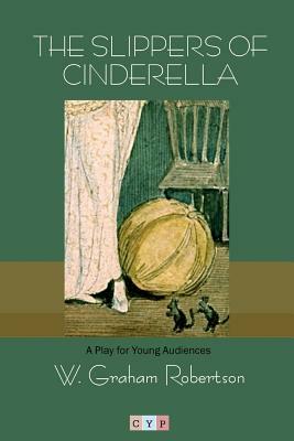 The Slippers of Cinderella: A Play for Young Audiences by W. Graham Robertson