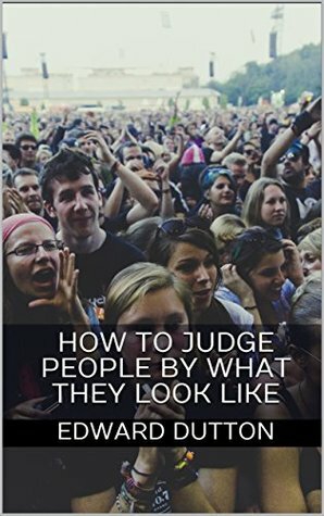 How to Judge People by What They Look Like by Edward Dutton