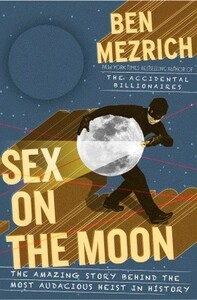 Sex on the Moon: The Amazing Story Behind the Most Audacious Heist in History by Ben Mezrich