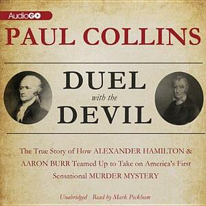 Duel with the Devil: The True Story of How Alexander Hamilton and Aaron Burr Teamed Up to Take on America's First Sensational Murder Myster by Paul Collins