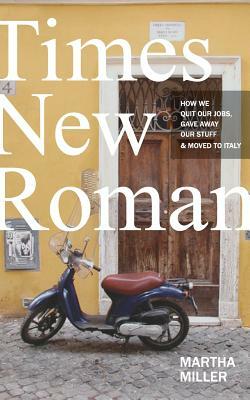 Times New Roman: How We Quit Our Jobs, Gave Away Our Stuff & Moved to Italy by Martha Miller