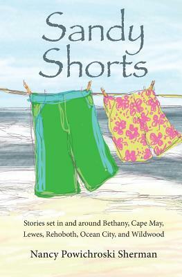 Sandy Shorts: Stories Set in and Around Bethany, Cape May, Lewes, Rehoboth, Ocean City, and Wildwood by Nancy Sherman