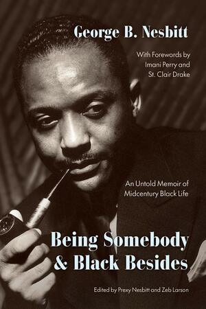 Being Somebody and Black Besides: An Untold Memoir of Midcentury Black Life by Prexy Nesbitt, Imani Perry, George B. Nesbitt, St. Clair Drake, Zeb Larson