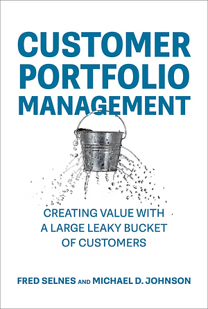 Customer Portfolio Management: Creating Value with a Large Leaky Bucket of Customers by Michael D. Johnson, Fred Selnes