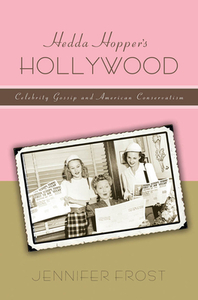 Hedda Hopper's Hollywood: Celebrity Gossip and American Conservatism by Jennifer Frost