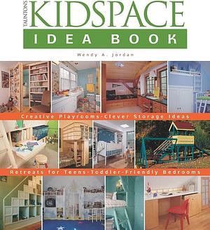 Taunton's Kidspace Idea Book: Creative Playrooms, Clever Storage Ideas, Retreats for Teens, Toddler-Friendly Bedrooms by Wendy Adler Jordan