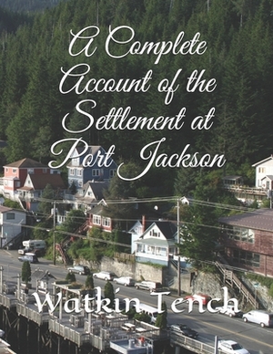 A Complete Account of the Settlement at Port Jackson by Watkin Tench